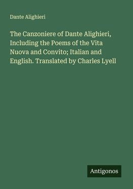 The Canzoniere of Dante Alighieri, Including the Poems of the Vita Nuova and Convito; Italian and English. Translated by Charles Lyell