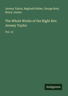 The Whole Works of the Right Rev. Jeremy Taylor
