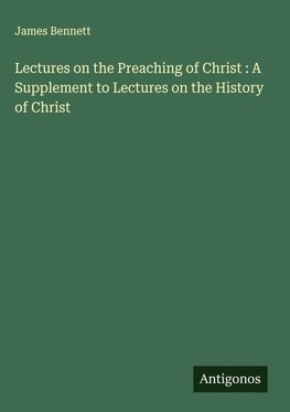 Lectures on the Preaching of Christ : A Supplement to Lectures on the History of Christ