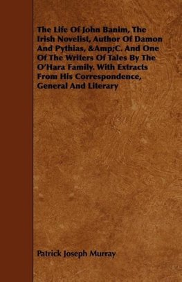 The Life Of John Banim, The Irish Novelist, Author Of Damon And Pythias, &Amp;C. And One Of The Writers Of Tales By The O'Hara Family. With Extracts From His Correspondence, General And Literary