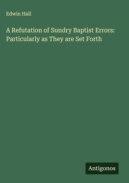 A Refutation of Sundry Baptist Errors: Particularly as They are Set Forth