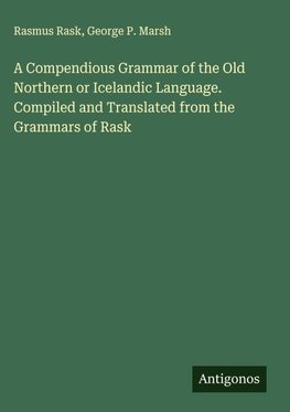 A Compendious Grammar of the Old Northern or Icelandic Language. Compiled and Translated from the Grammars of Rask