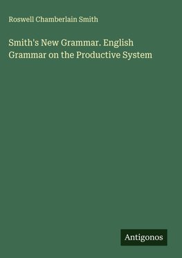 Smith's New Grammar. English Grammar on the Productive System