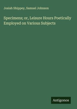 Specimens; or, Leisure Hours Poetically Employed on Various Subjects