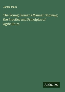 The Young Farmer's Manual: Showing the Practice and Principles of Agriculture