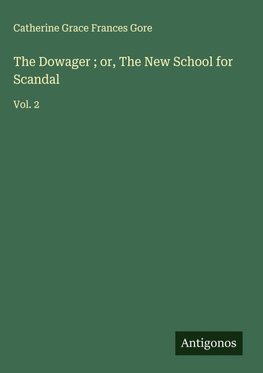 The Dowager ; or, The New School for Scandal