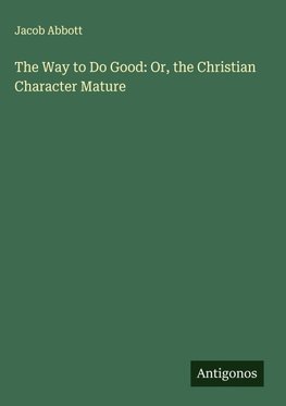The Way to Do Good: Or, the Christian Character Mature