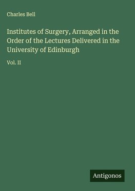 Institutes of Surgery, Arranged in the Order of the Lectures Delivered in the University of Edinburgh