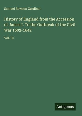 History of England from the Accession of James I. To the Outbreak of the Civil War 1603-1642