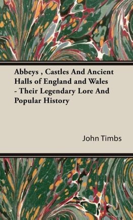 Abbeys , Castles And Ancient Halls of England and Wales - Their Legendary Lore And Popular History