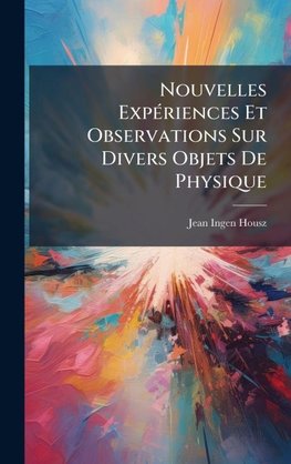 Nouvelles ExpÃ(c)riences Et Observations Sur Divers Objets De Physique