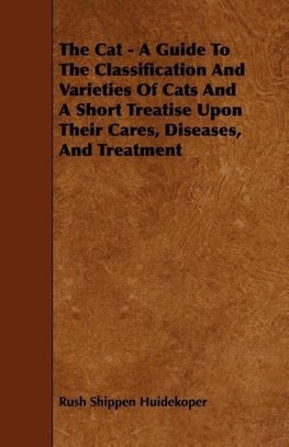 The Cat - A Guide to the Classification and Varieties of Cats and a Short Treatise Upon Their Cares, Diseases, and Treatment