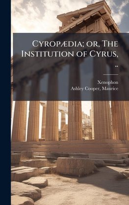 CyropÃ¦dia; or, The Institution of Cyrus, ..
