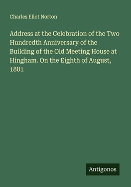 Address at the Celebration of the Two Hundredth Anniversary of the Building of the Old Meeting House at Hingham. On the Eighth of August, 1881