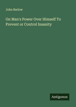 On Man's Power Over Himself To Prevent or Control Insanity