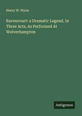 Ravencourt: a Dramatic Legend, In Three Acts, As Performed At Wolverhampton