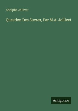 Question Des Sucres, Par M.A. Jollivet