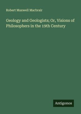 Geology and Geologists; Or, Visions of Philosophers in the 19th Century