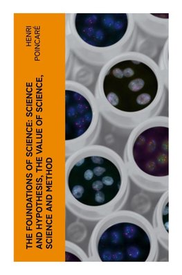 The Foundations of Science: Science and Hypothesis, The Value of Science, Science and Method