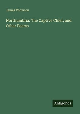 Northumbria. The Captive Chief, and Other Poems