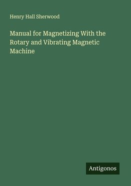 Manual for Magnetizing With the Rotary and Vibrating Magnetic Machine