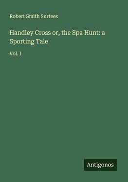 Handley Cross or, the Spa Hunt: a Sporting Tale