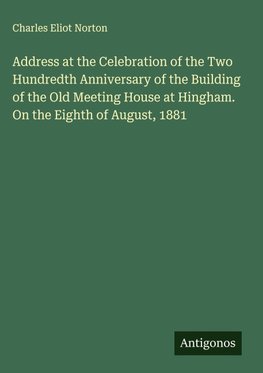Address at the Celebration of the Two Hundredth Anniversary of the Building of the Old Meeting House at Hingham. On the Eighth of August, 1881