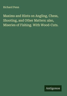 Maxims and Hints on Angling, Chess, Shooting, and Other Matters: also, Miseries of Fishing. With Wood-Cuts.