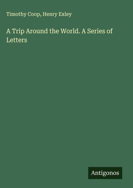 A Trip Around the World. A Series of Letters