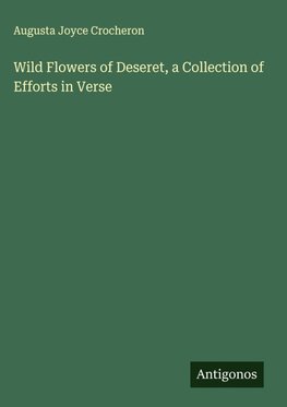 Wild Flowers of Deseret, a Collection of Efforts in Verse