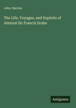 The Life, Voyages, and Exploits of Admiral Sir Francis Drake