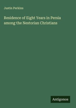 Residence of Eight Years in Persia among the Nestorian Christians