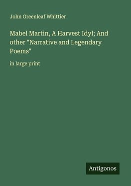 Mabel Martin, A Harvest Idyl; And other "Narrative and Legendary Poems"