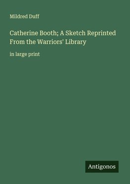 Catherine Booth; A Sketch Reprinted From the Warriors' Library