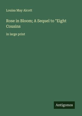 Rose in Bloom; A Sequel to "Eight Cousins