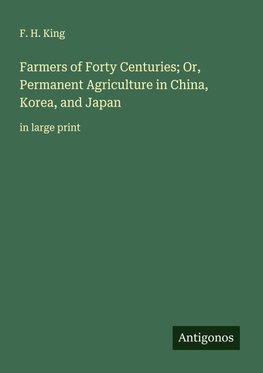 Farmers of Forty Centuries; Or, Permanent Agriculture in China, Korea, and Japan