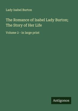 The Romance of Isabel Lady Burton; The Story of Her Life