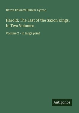 Harold; The Last of the Saxon Kings, In Two Volumes