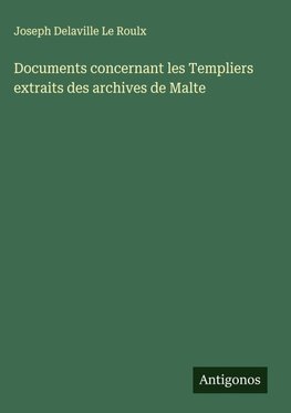 Documents concernant les Templiers extraits des archives de Malte
