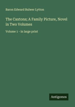 The Caxtons; A Family Picture, Novel in Two Volumes