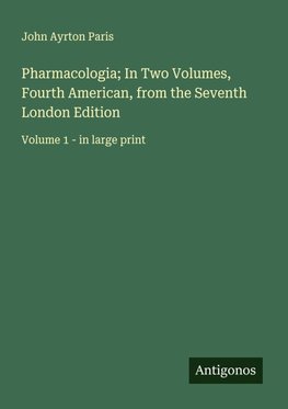 Pharmacologia; In Two Volumes, Fourth American, from the Seventh London Edition