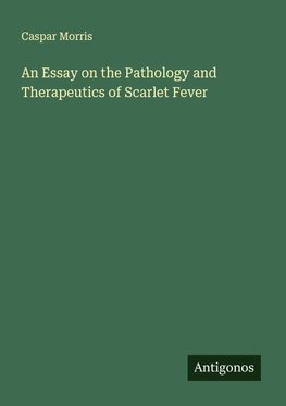 An Essay on the Pathology and Therapeutics of Scarlet Fever