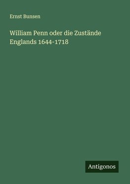 William Penn oder die Zustände Englands 1644-1718