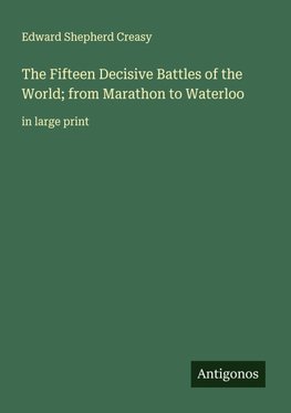 The Fifteen Decisive Battles of the World; from Marathon to Waterloo