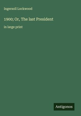 1900; Or, The last President