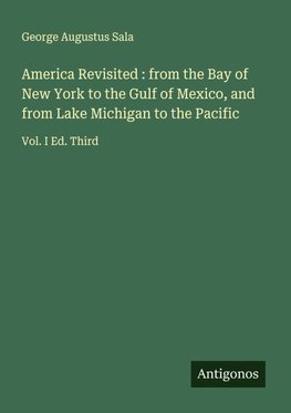 America Revisited : from the Bay of New York to the Gulf of Mexico, and from Lake Michigan to the Pacific