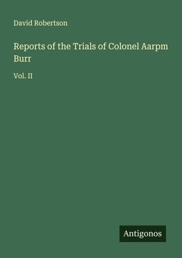 Reports of the Trials of Colonel Aarpm Burr