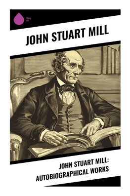 John Stuart Mill: Autobiographical Works