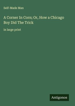 A Corner In Corn; Or, How a Chicago Boy Did The Trick