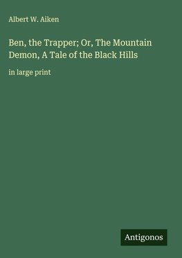 Ben, the Trapper; Or, The Mountain Demon, A Tale of the Black Hills